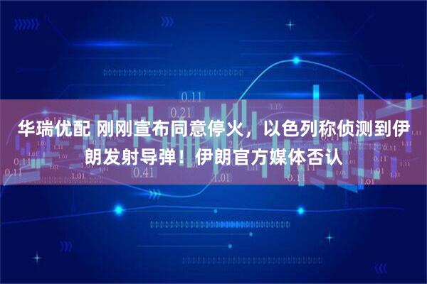 华瑞优配 刚刚宣布同意停火，以色列称侦测到伊朗发射导弹！伊朗官方媒体否认