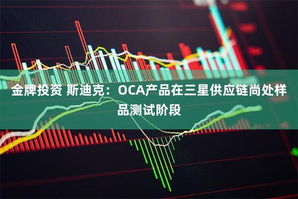 金牌投资 斯迪克：OCA产品在三星供应链尚处样品测试阶段