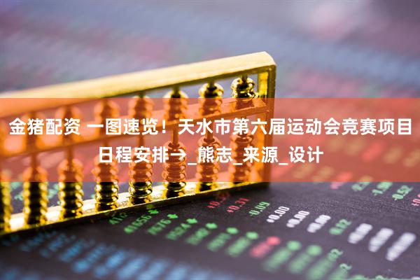 金猪配资 一图速览！天水市第六届运动会竞赛项目日程安排→_熊志_来源_设计