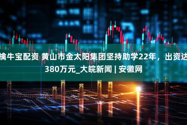 擒牛宝配资 黄山市金太阳集团坚持助学22年，出资达380万元_大皖新闻 | 安徽网