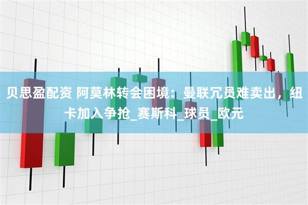贝思盈配资 阿莫林转会困境：曼联冗员难卖出，纽卡加入争抢_赛斯科_球员_欧元