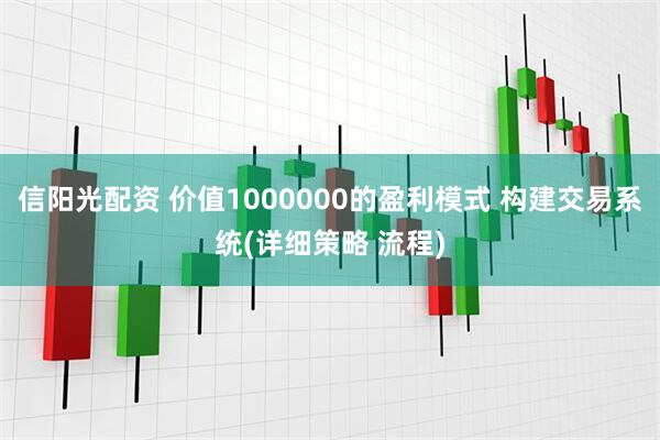 信阳光配资 价值1000000的盈利模式 构建交易系统(详细策略 流程)