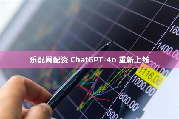 乐配网配资 ChatGPT-4o 重新上线