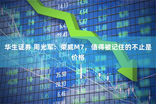 华生证券 周光军：荣威M7，值得被记住的不止是价格