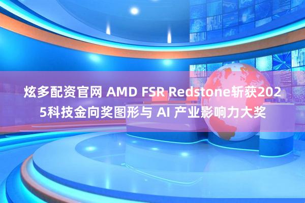 炫多配资官网 AMD FSR Redstone斩获2025科技金向奖图形与 AI 产业影响力大奖