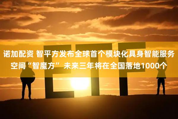 诺加配资 智平方发布全球首个模块化具身智能服务空间“智魔方” 未来三年将在全国落地1000个