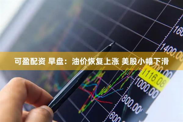 可盈配资 早盘：油价恢复上涨 美股小幅下滑